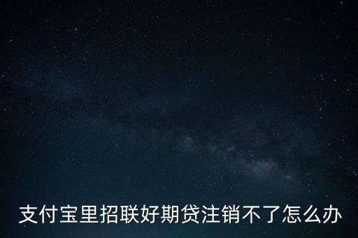  支付寶里招聯(lián)好期貸注銷不了怎么辦