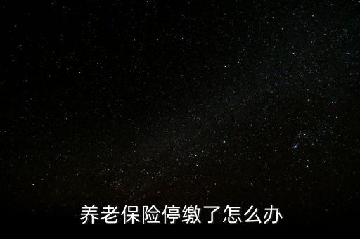 養(yǎng)老保險停交了怎么辦,養(yǎng)老保險可以補，也可以不補