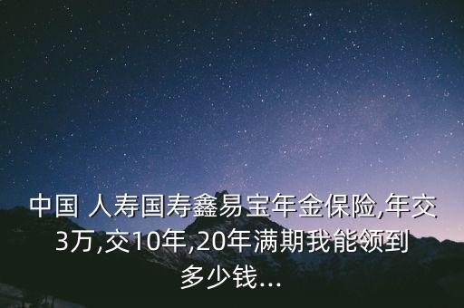 中國(guó) 人壽國(guó)壽鑫易寶年金保險(xiǎn),年交3萬(wàn),交10年,20年滿期我能領(lǐng)到多少錢...