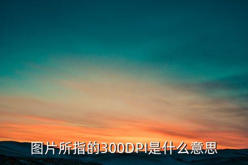 圖片所指的300DPI是什么意思