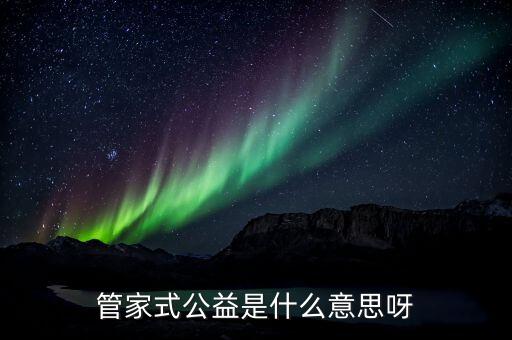 管家式公益是什么意思呀