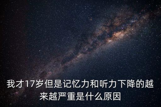 量子潛能網(wǎng)是干什么的，我才17歲但是記憶力和聽(tīng)力下降的越來(lái)越嚴(yán)重是什么原因