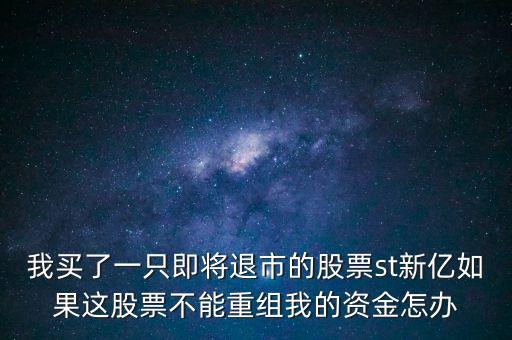 我買了一只即將退市的股票st新億如果這股票不能重組我的資金怎辦