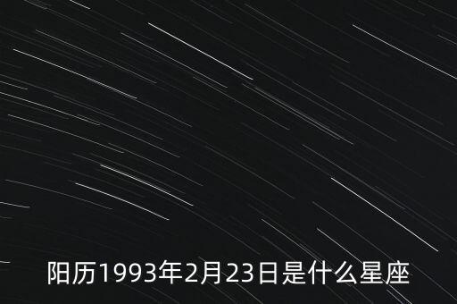 93年2月23號(hào)是什么星座，陽歷1993年2月23日是什么星座