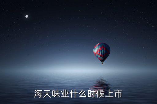 海天味業(yè)什么時(shí)候上市，海天味業(yè)什么時(shí)候上市