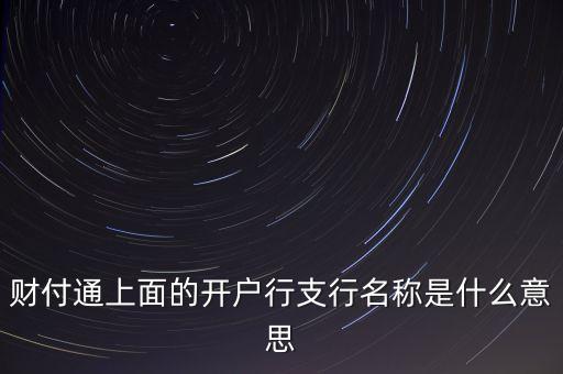 杭州銀行西城支行開戶行是什么，財付通上面的開戶行支行名稱是什么意思