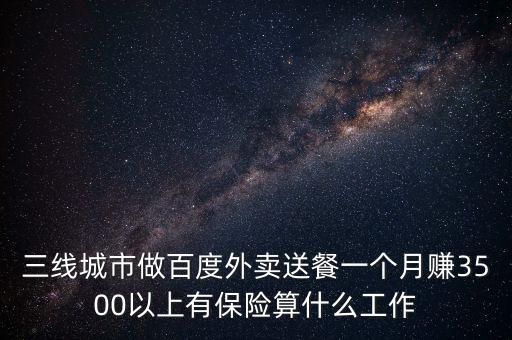 百度外賣屬于什么行業(yè)，三線城市做百度外賣送餐一個(gè)月賺3500以上有保險(xiǎn)算什么工作