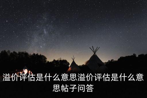 溢價評估是什么意思，估值溢價是什么意思