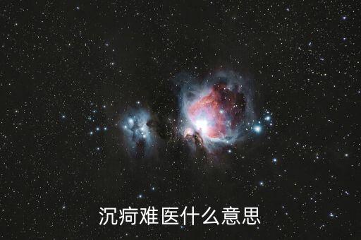 沉疴難治是什么意思，沉疴難醫(yī)什么意思