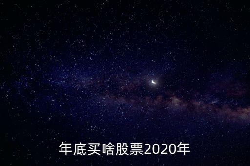 年底有什么股票板塊，年底買啥股票2020年