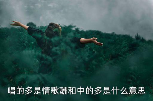 唱的多是情歌酬和中的多是什么意思