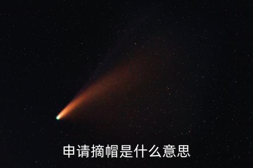 摘帽概念是什么意思，申請摘帽是什么意思