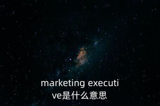 marketing executive是什么意思