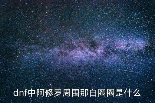 白蛇圈是什么，dnf中阿修羅周圍那白圈圈是什么