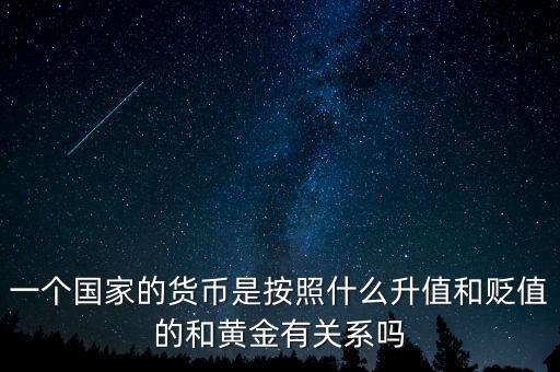 一個國家的貨幣是按照什么升值和貶值的和黃金有關系嗎