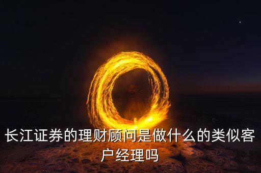 長(zhǎng)江證券的理財(cái)顧問(wèn)是做什么的類(lèi)似客戶(hù)經(jīng)理嗎