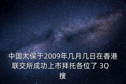 中國太保于2009年幾月幾日在香港聯(lián)交所成功上市拜托各位了 3Q  搜