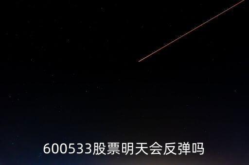 有人預測600533什么時候開盤，600533是不是今天有可能跌20個點