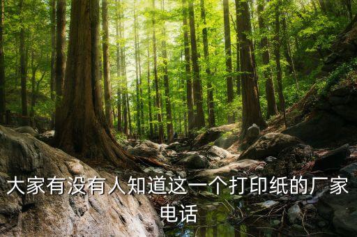 大家有沒(méi)有人知道這一個(gè)打印紙的廠(chǎng)家電話(huà)