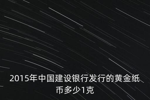 2015年中國建設銀行發(fā)行的黃金紙幣多少1克