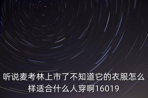 麥考林什么時候上市的，聽說麥考林上市了不知道它的衣服怎么樣適合什么人穿啊16019