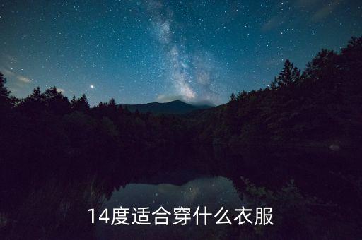 14度到6度適合穿什么，最高十四度應(yīng)該穿什么衣服