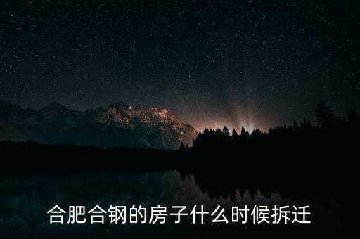 合肥合鋼的房子什么時(shí)候拆遷