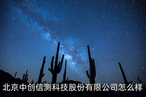 北京中創(chuàng)信測科技股份有限公司怎么樣