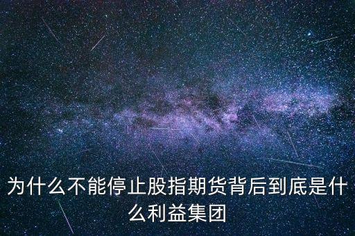 為什么不能停止股指期貨背后到底是什么利益集團(tuán)