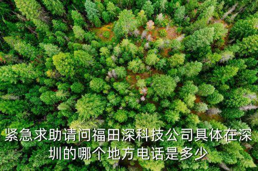 緊急求助請問福田深科技公司具體在深圳的哪個(gè)地方電話是多少