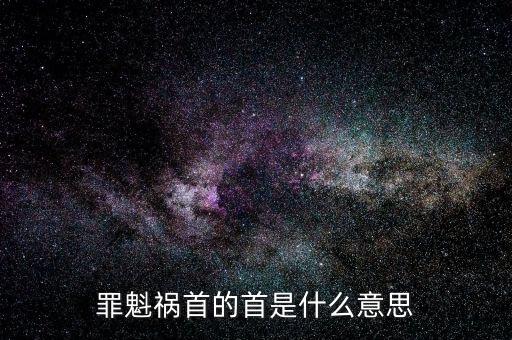 首惡的首是什么意思，首創(chuàng)的首是什么意思