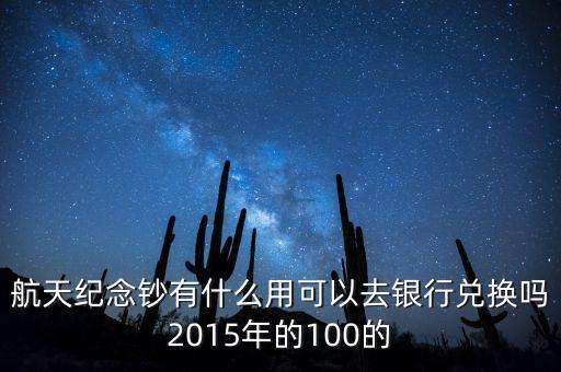 航天紀(jì)念鈔有什么用可以去銀行兌換嗎2015年的100的