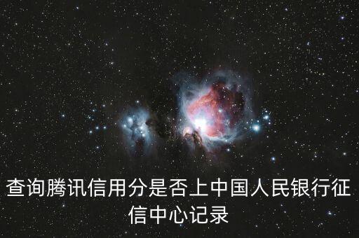 查詢騰訊信用分是否上中國(guó)人民銀行征信中心記錄