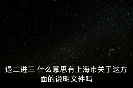 退二進三 什么意思有上海市關(guān)于這方面的說明文件嗎