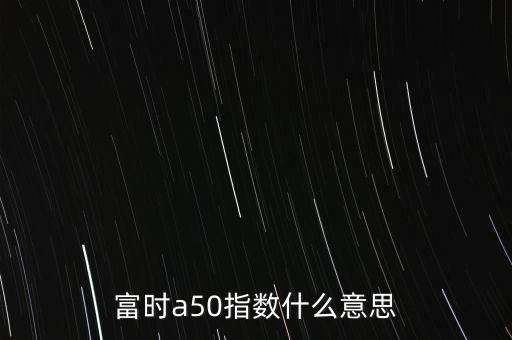 富時(shí)a50指數(shù)什么意思