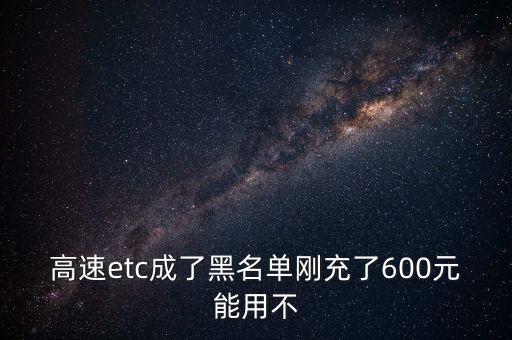 高速etc成了黑名單剛充了600元能用不