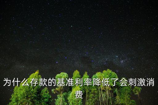 為什么存款的基準(zhǔn)利率降低了會(huì)刺激消費(fèi)