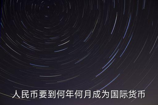 人民幣什么時(shí)候國(guó)際化，人民幣要到何年何月成為國(guó)際貨幣