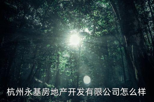 杭州永基房地產(chǎn)開發(fā)有限公司怎么樣