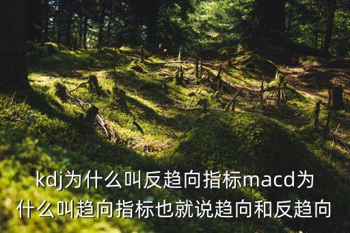 kdj為什么叫反趨向指標(biāo)macd為什么叫趨向指標(biāo)也就說趨向和反趨向