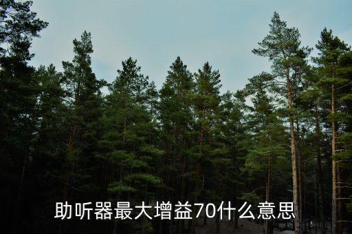 70后收益最大什么意思，助聽器最大增益70什么意思