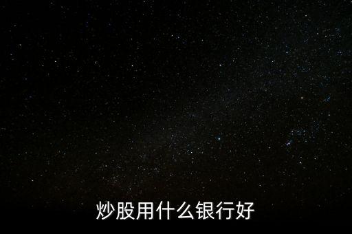 炒股用什么銀行卡好，炒股用什么銀行好