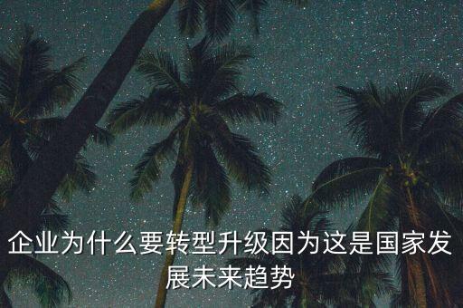 企業(yè)為什么要轉(zhuǎn)型升級(jí)因?yàn)檫@是國家發(fā)展未來趨勢(shì)