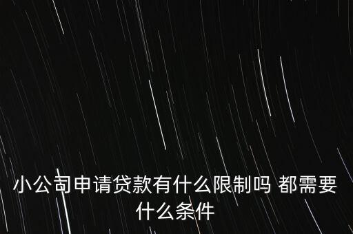 小公司申請(qǐng)貸款有什么限制嗎 都需要什么條件