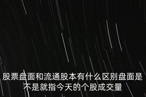 股票盤面和流通股本有什么區(qū)別盤面是不是就指今天的個(gè)股成交量