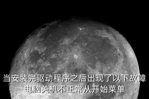 當安裝完驅動程序之后出現了以下故障電腦關機不正常從開始菜單