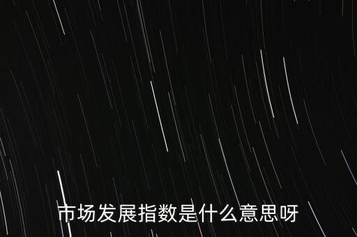 市場(chǎng)發(fā)展指數(shù)是什么意思呀