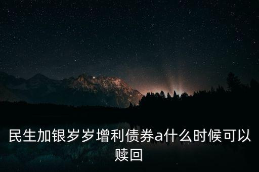 民生加銀歲歲增利債券a什么時(shí)候可以贖回