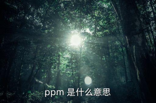 歌爾ppm是什么，PPM 是什么呀 二氧化氯的濃度