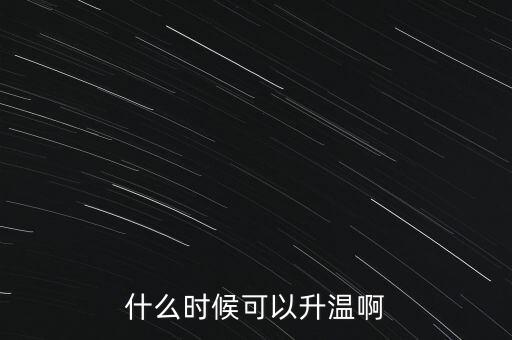 什么時(shí)候可以升溫啊